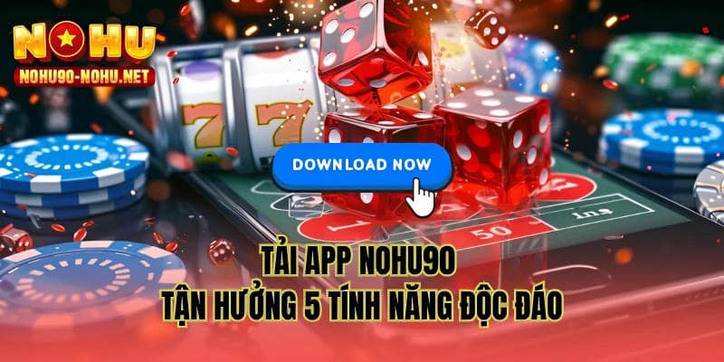 Tải app NOHU90 tận hưởng 5 tính năng độc đáo