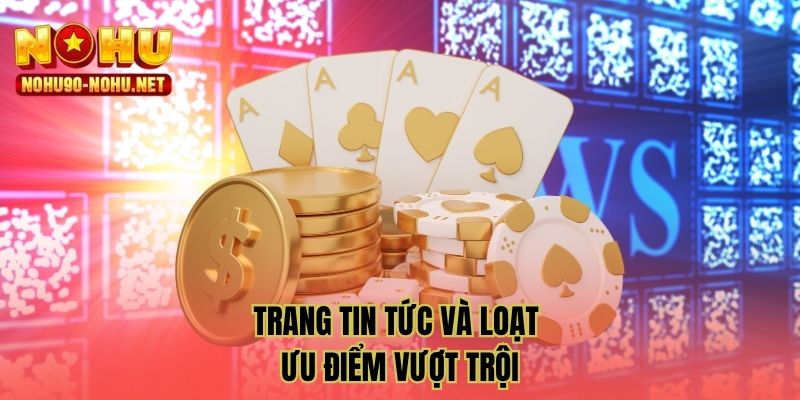 Trang tin tức và loạt ưu điểm vượt trội